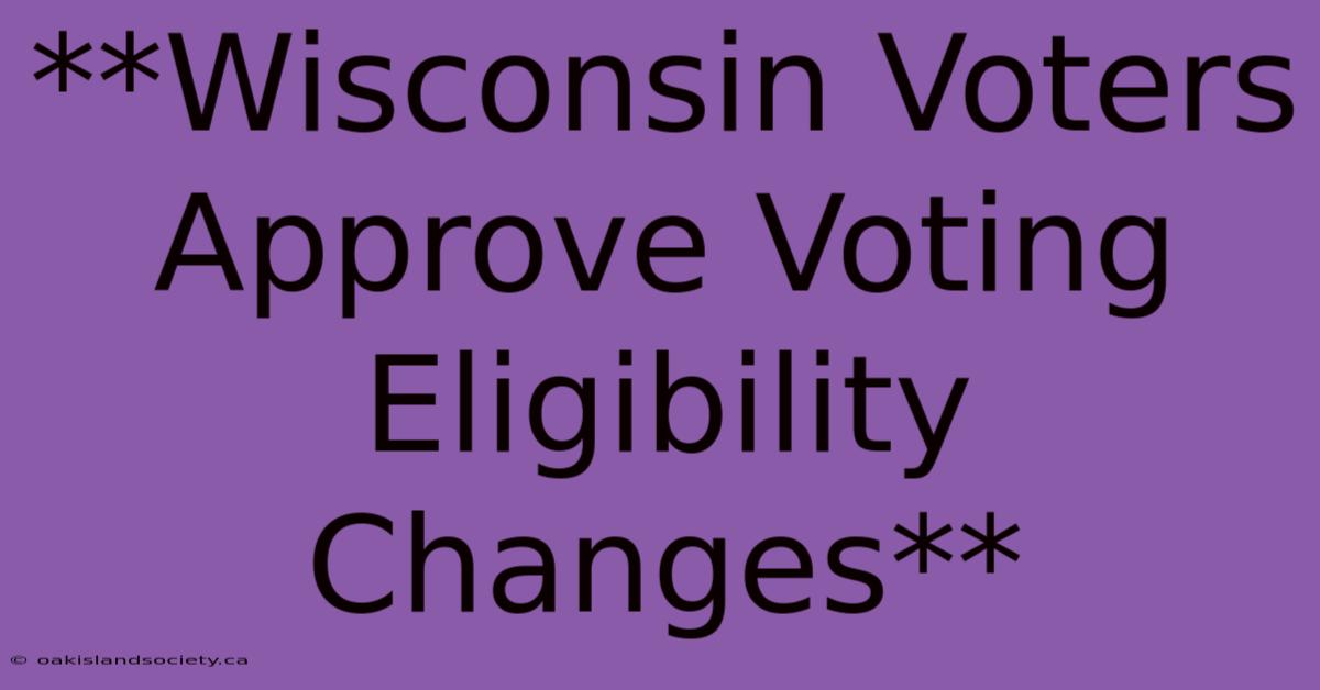 **Wisconsin Voters Approve Voting Eligibility Changes** 