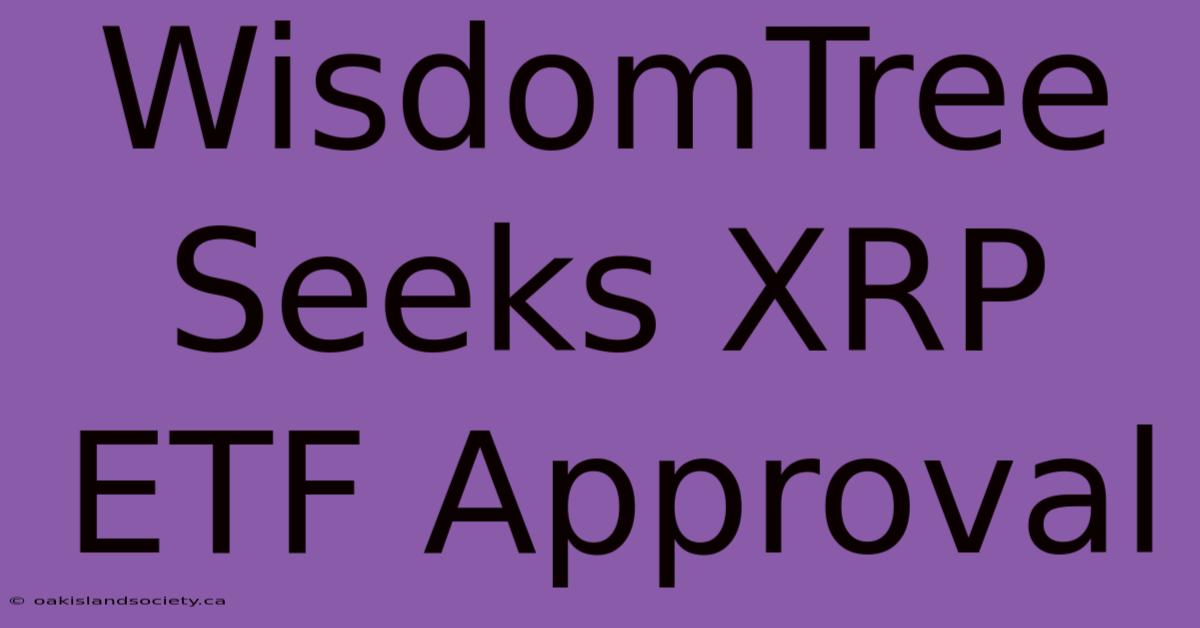 WisdomTree Seeks XRP ETF Approval