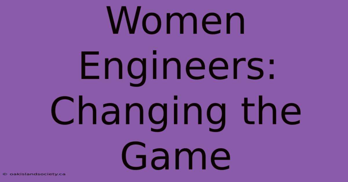 Women Engineers: Changing The Game