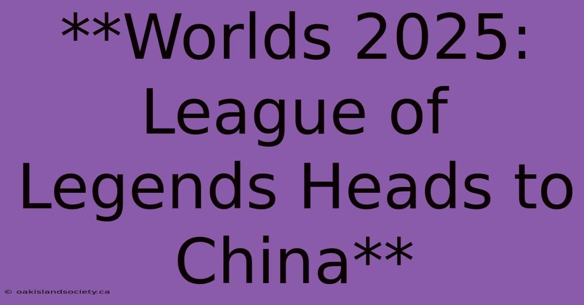 **Worlds 2025: League Of Legends Heads To China**