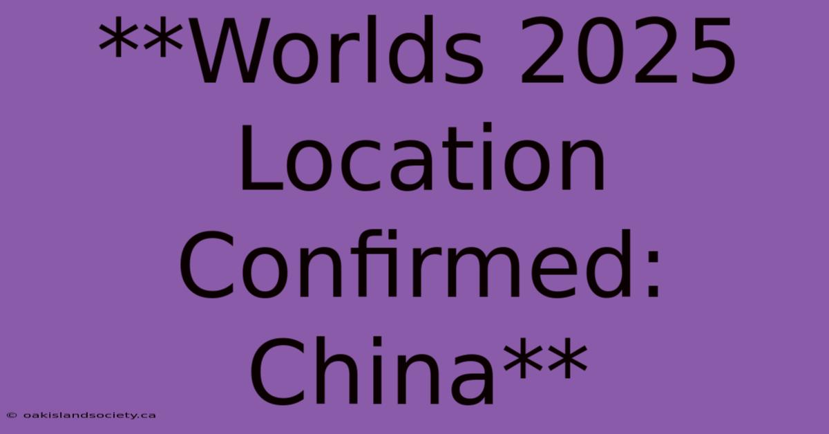 **Worlds 2025 Location Confirmed: China** 