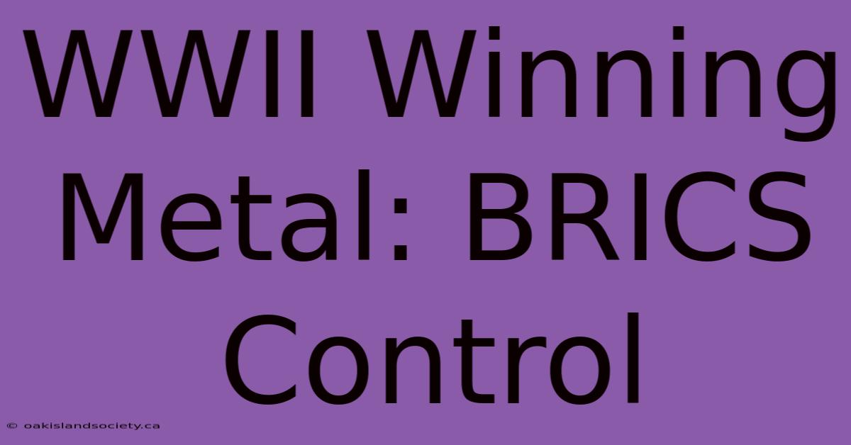 WWII Winning Metal: BRICS Control