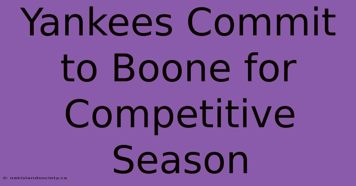 Yankees Commit To Boone For Competitive Season 