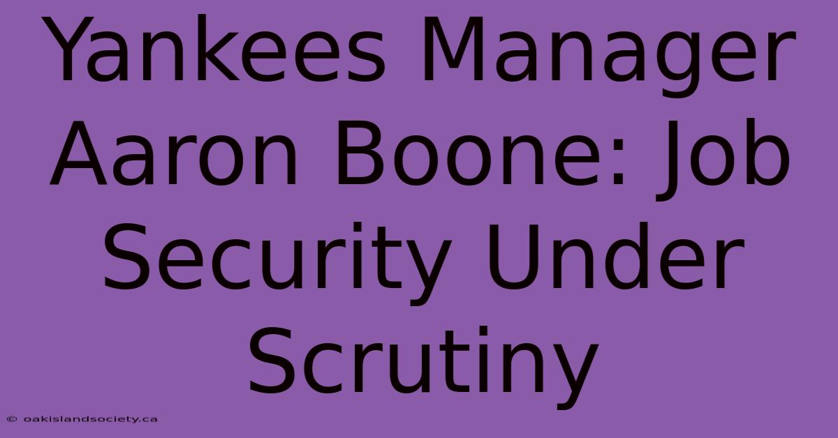 Yankees Manager Aaron Boone: Job Security Under Scrutiny 