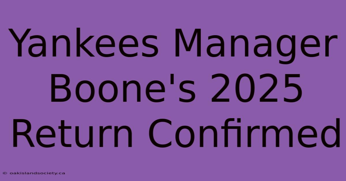 Yankees Manager Boone's 2025 Return Confirmed 