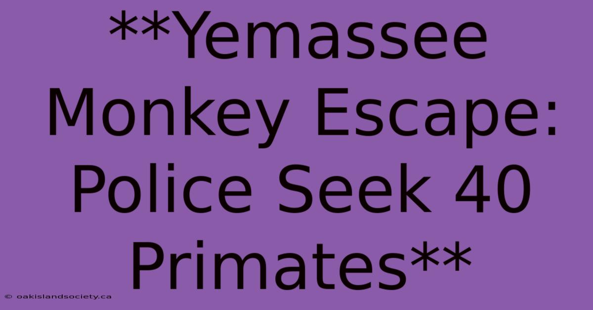 **Yemassee Monkey Escape: Police Seek 40 Primates**