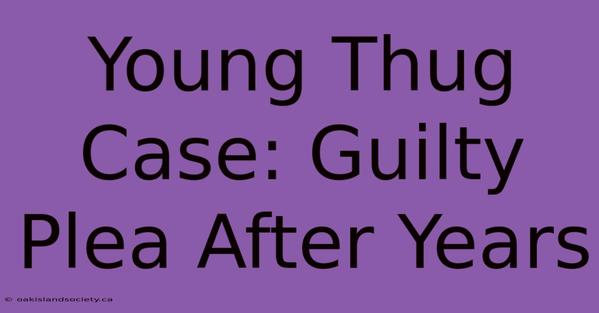 Young Thug Case: Guilty Plea After Years 