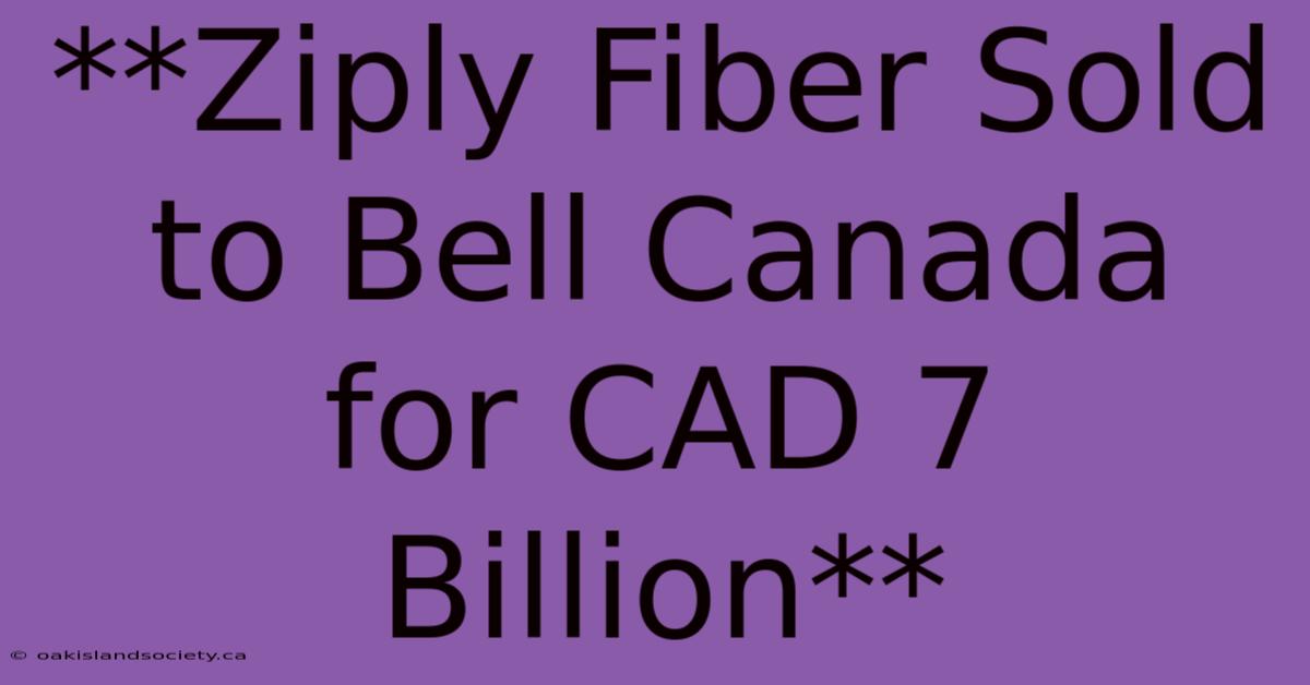 **Ziply Fiber Sold To Bell Canada For CAD 7 Billion** 