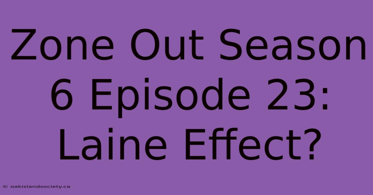 Zone Out Season 6 Episode 23: Laine Effect?