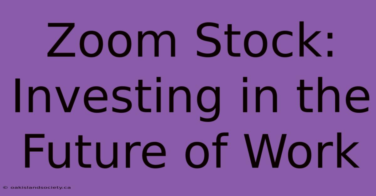 Zoom Stock: Investing In The Future Of Work 